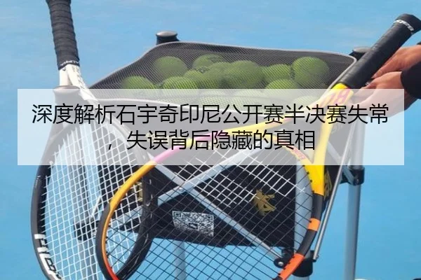 深度解析石宇奇印尼公开赛半决赛失常，失误背后隐藏的真相